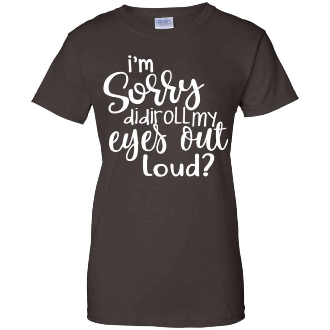 I’m Sorry Did I Roll My Eyes Out Loud? T-Shirts, Hoodie, Tank