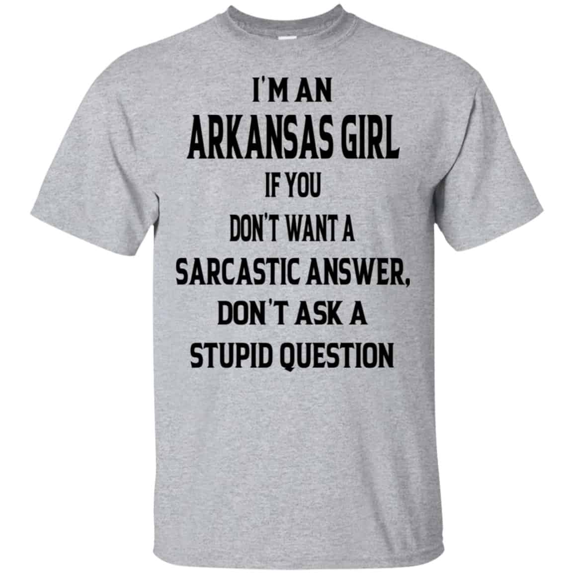 I’m An Arkansas Girl If You Don’t Want A Sarcastic Answer Don’t Ask A Stupid Question Shirt, Hoodie, Tank