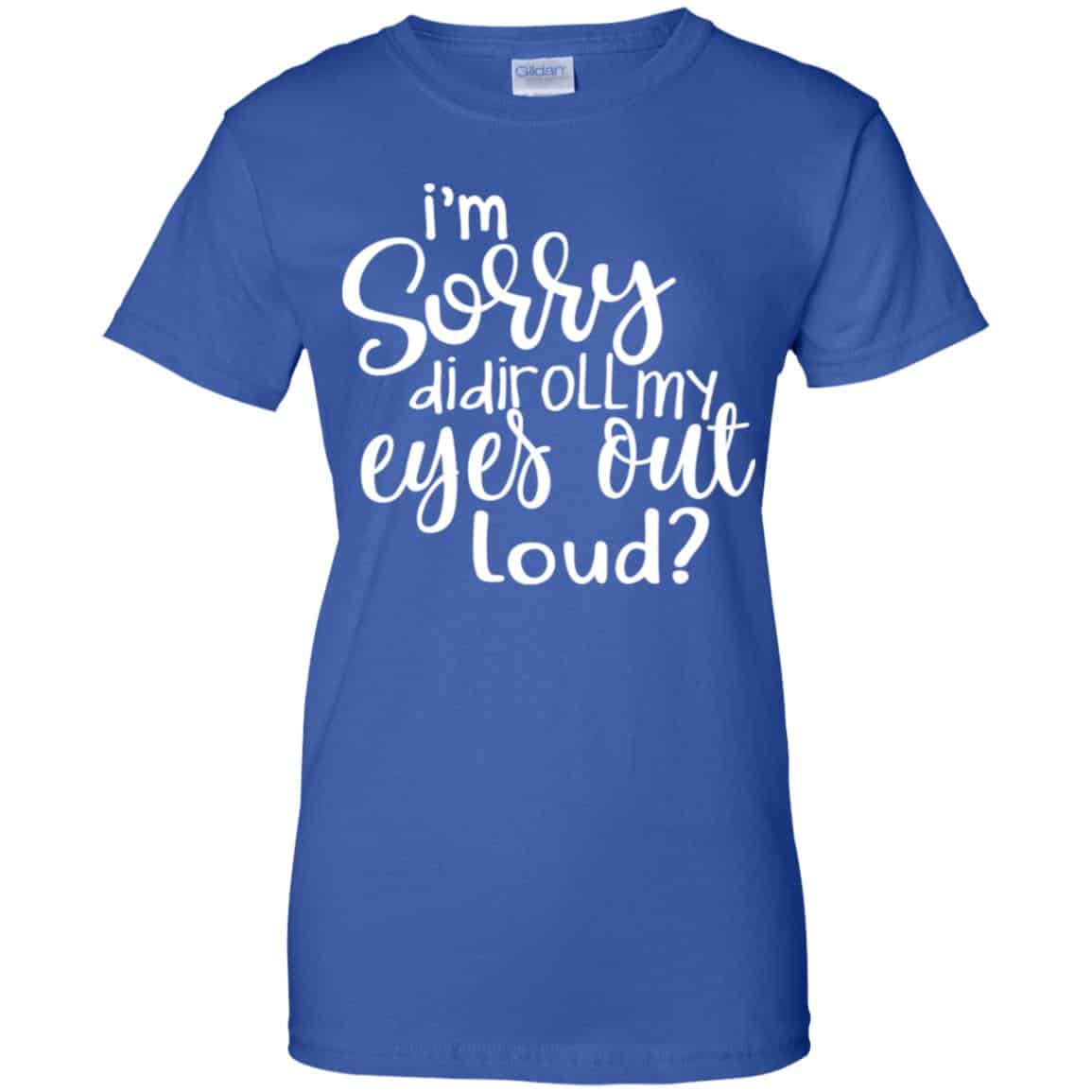 I’m Sorry Did I Roll My Eyes Out Loud? T-Shirts, Hoodie, Tank