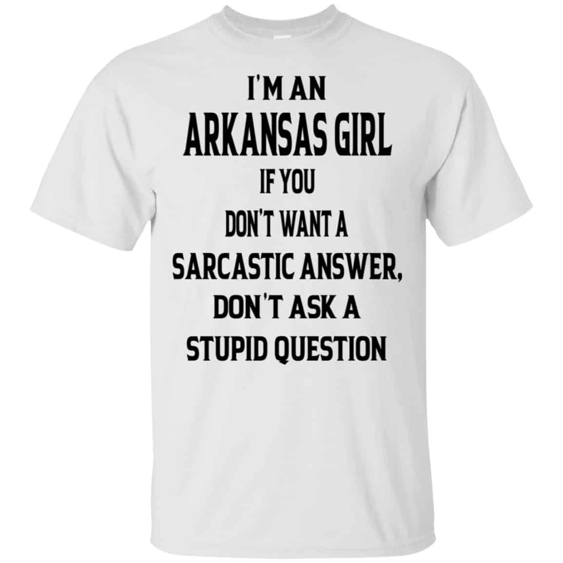 I’m An Arkansas Girl If You Don’t Want A Sarcastic Answer Don’t Ask A Stupid Question Shirt, Hoodie, Tank
