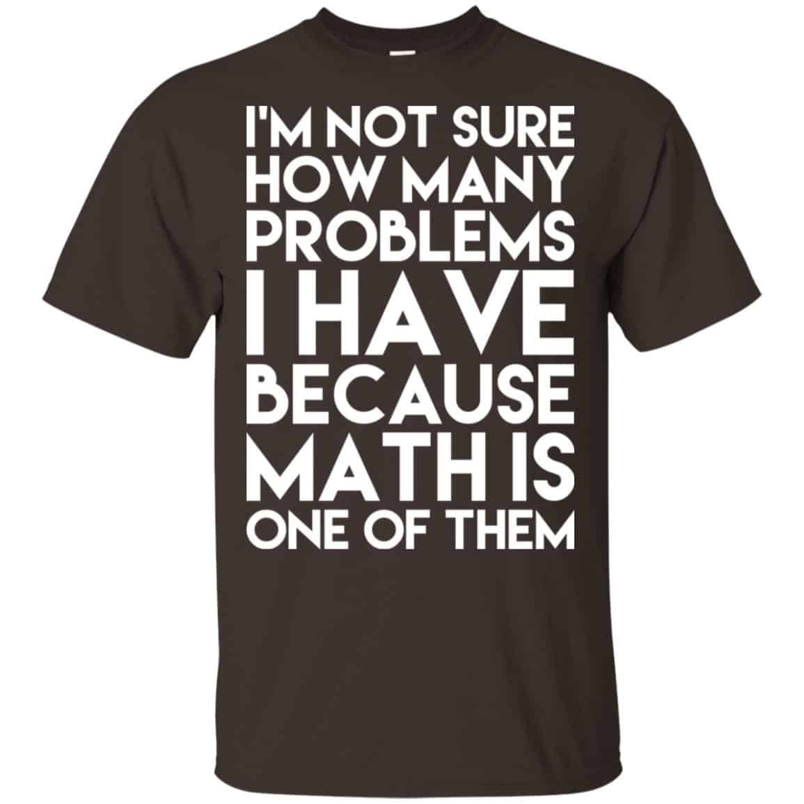 I’m Not Sure How Many Problems I Have Because Math Is One Of Them T-Shirts, Hoodie, Tank