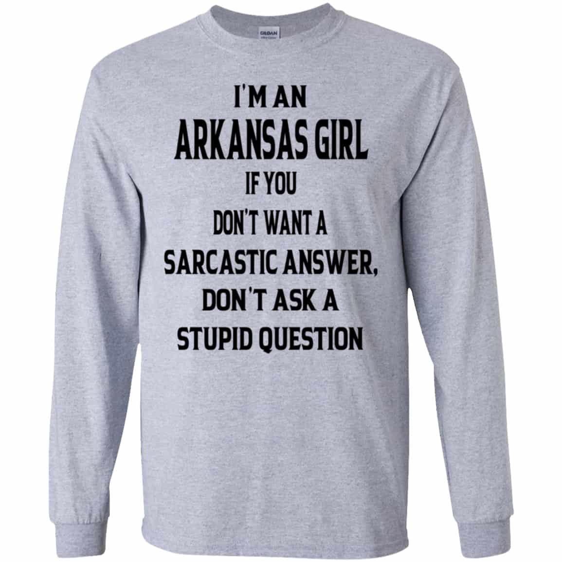I’m An Arkansas Girl If You Don’t Want A Sarcastic Answer Don’t Ask A Stupid Question Shirt, Hoodie, Tank