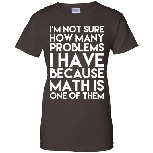 I’m Not Sure How Many Problems I Have Because Math Is One Of Them T-Shirts, Hoodie, Tank