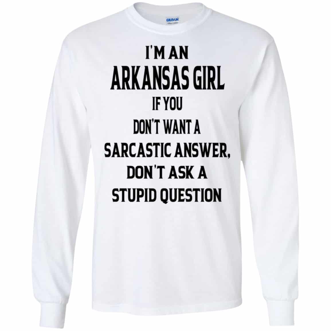I’m An Arkansas Girl If You Don’t Want A Sarcastic Answer Don’t Ask A Stupid Question Shirt, Hoodie, Tank