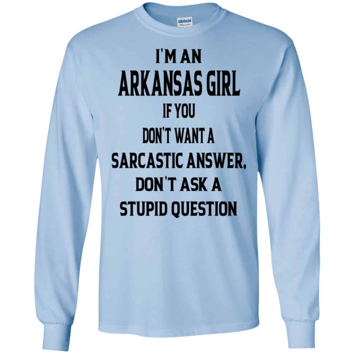 I’m An Arkansas Girl If You Don’t Want A Sarcastic Answer Don’t Ask A Stupid Question Shirt, Hoodie, Tank