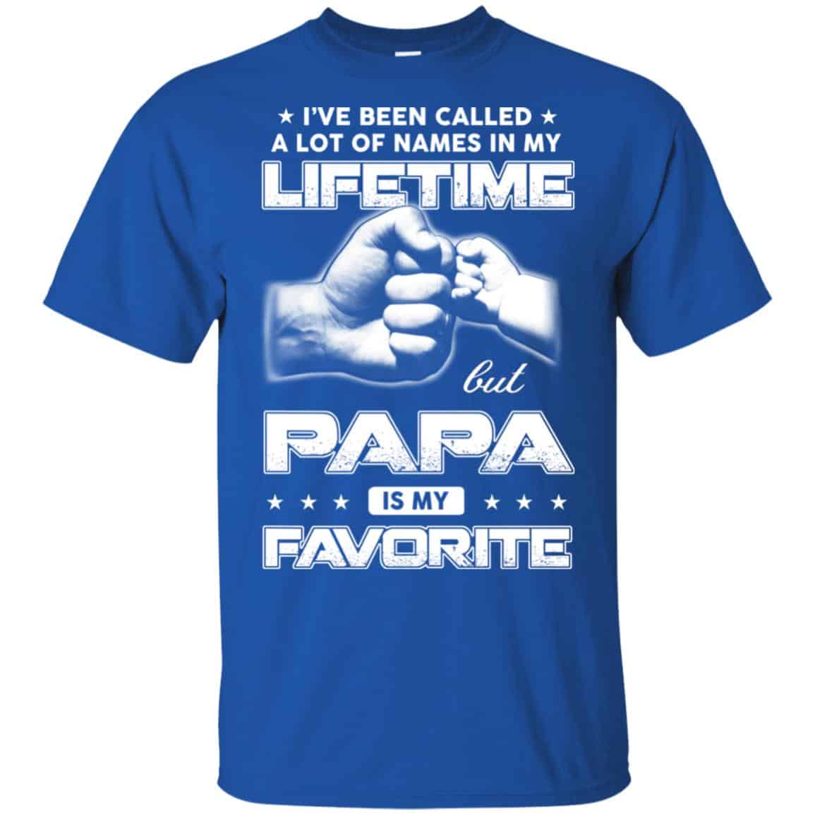 I’ve Been Called A Lot Of Names In My Lifetime But Papa Is My Favorite T-Shirts, Hoodie, Tank