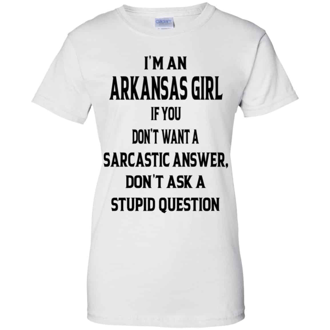 I’m An Arkansas Girl If You Don’t Want A Sarcastic Answer Don’t Ask A Stupid Question Shirt, Hoodie, Tank