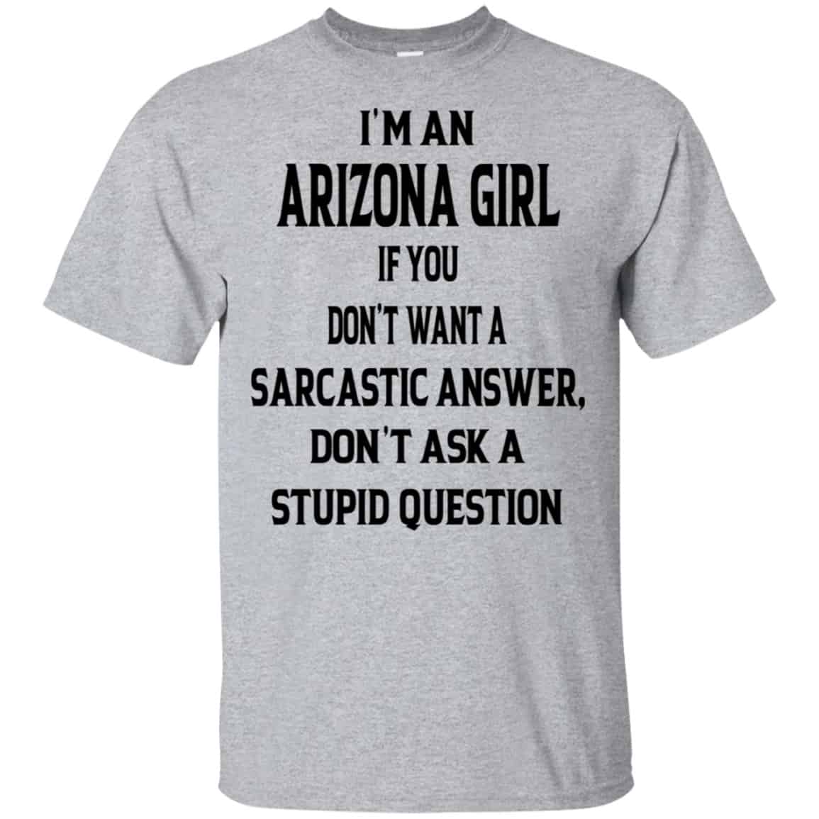 I’m An Arizona Girl If You Don’t Want A Sarcastic Answer Don’t Ask A Stupid Question Shirt, Hoodie, Tank