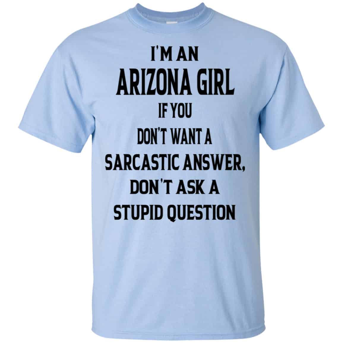 I’m An Arizona Girl If You Don’t Want A Sarcastic Answer Don’t Ask A Stupid Question Shirt, Hoodie, Tank