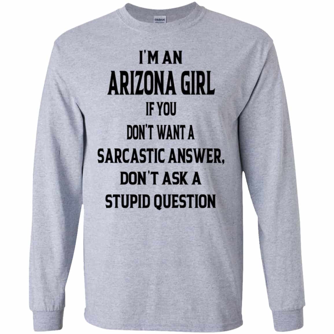 I’m An Arizona Girl If You Don’t Want A Sarcastic Answer Don’t Ask A Stupid Question Shirt, Hoodie, Tank