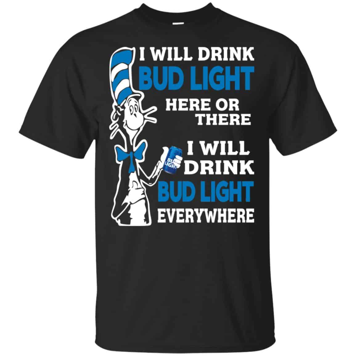 Dr Seuss: I Will Drink Bud Light Here Or There I Will Drink Bud Light Everywhere T-Shirts, Hoodie, Tank