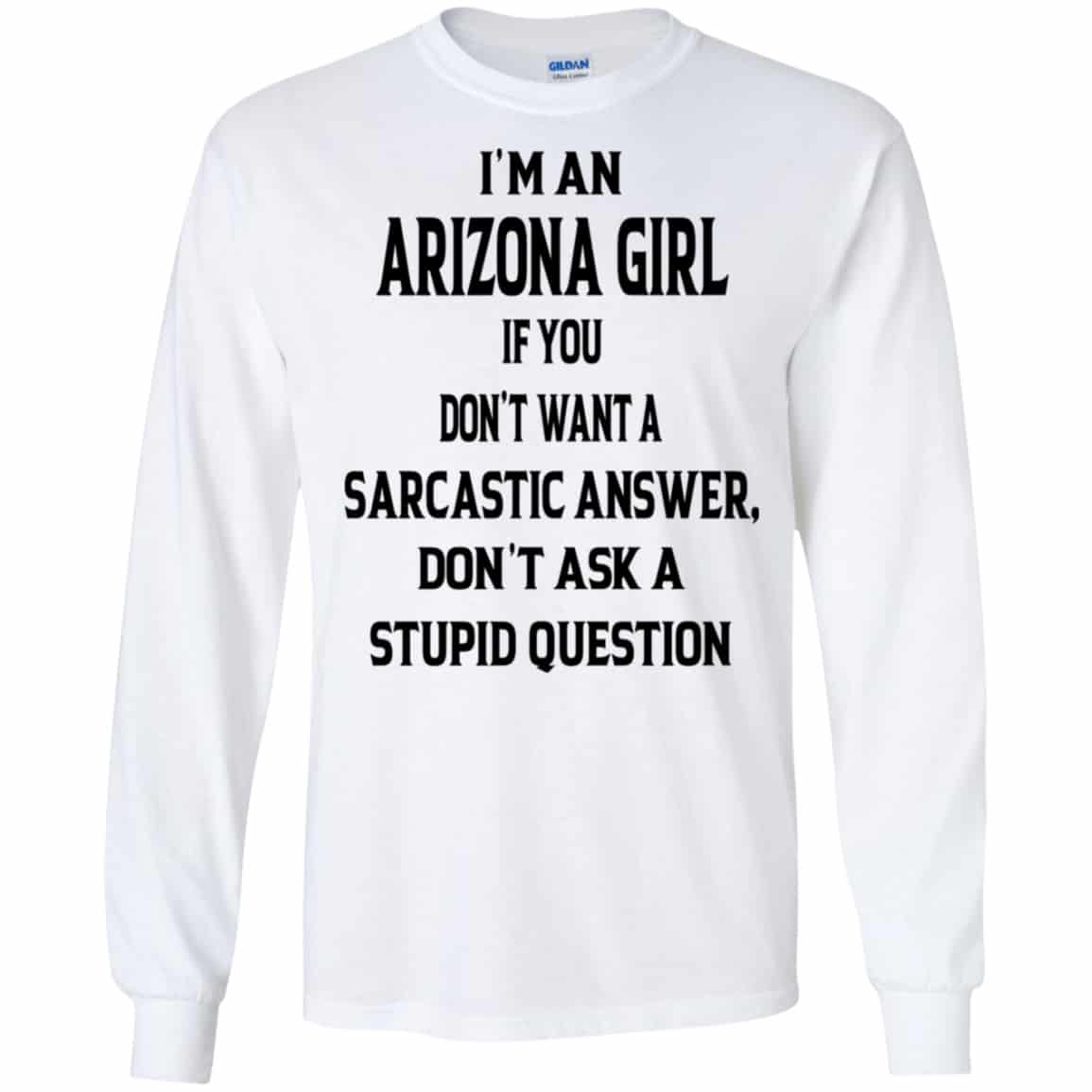 I’m An Arizona Girl If You Don’t Want A Sarcastic Answer Don’t Ask A Stupid Question Shirt, Hoodie, Tank