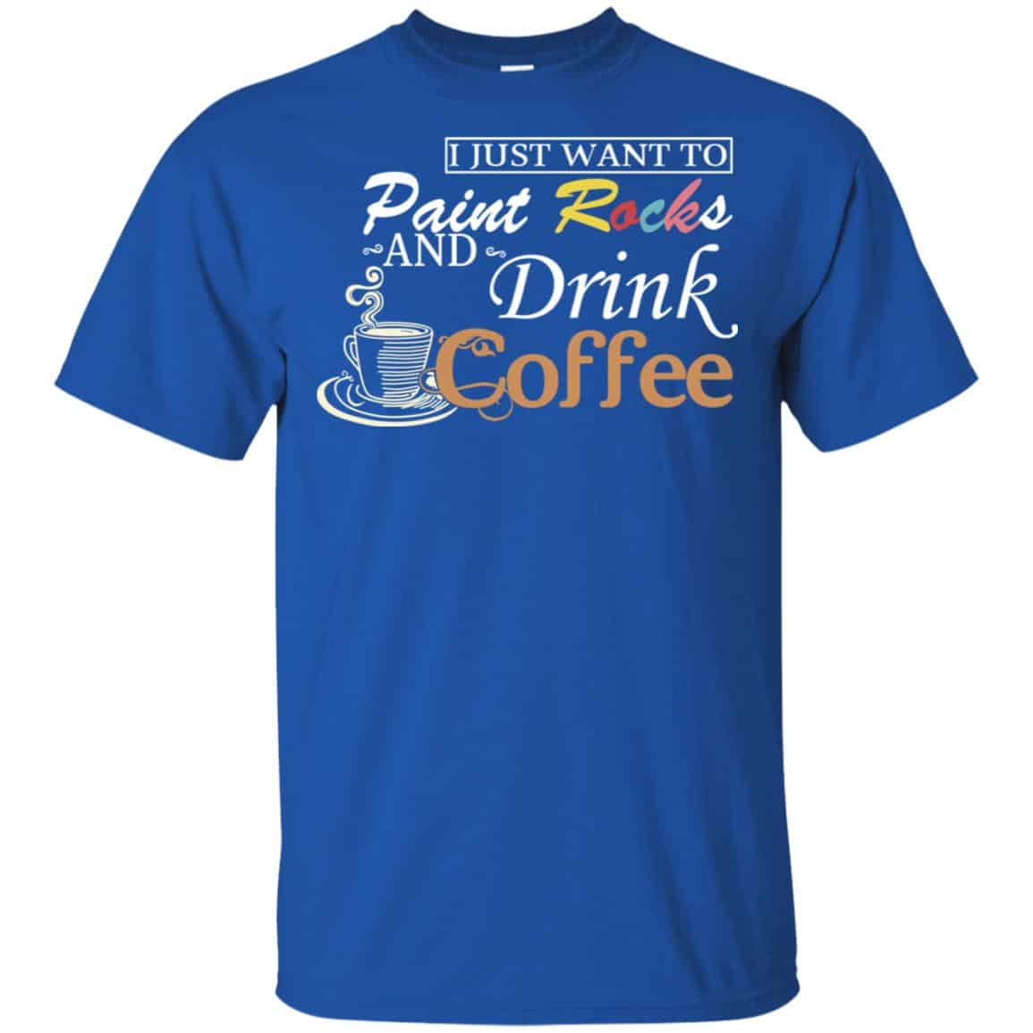 I Just Want To Paint Rocks And Drink Coffee T-Shirts, Hoodie, Tank