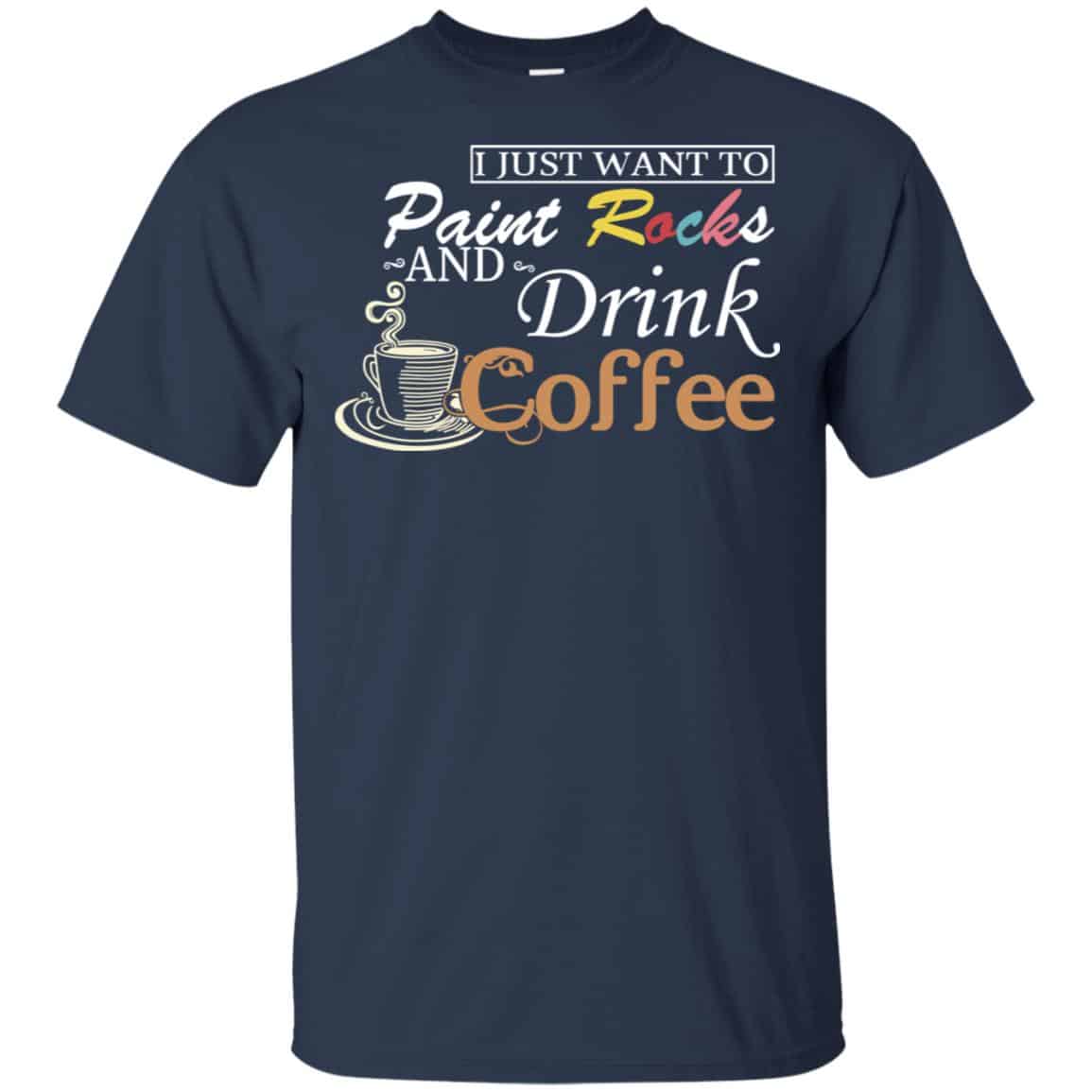 I Just Want To Paint Rocks And Drink Coffee T-Shirts, Hoodie, Tank