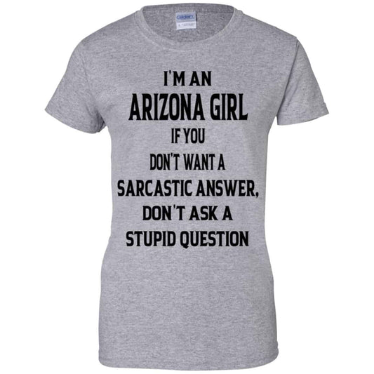 I’m An Arizona Girl If You Don’t Want A Sarcastic Answer Don’t Ask A Stupid Question Shirt, Hoodie, Tank