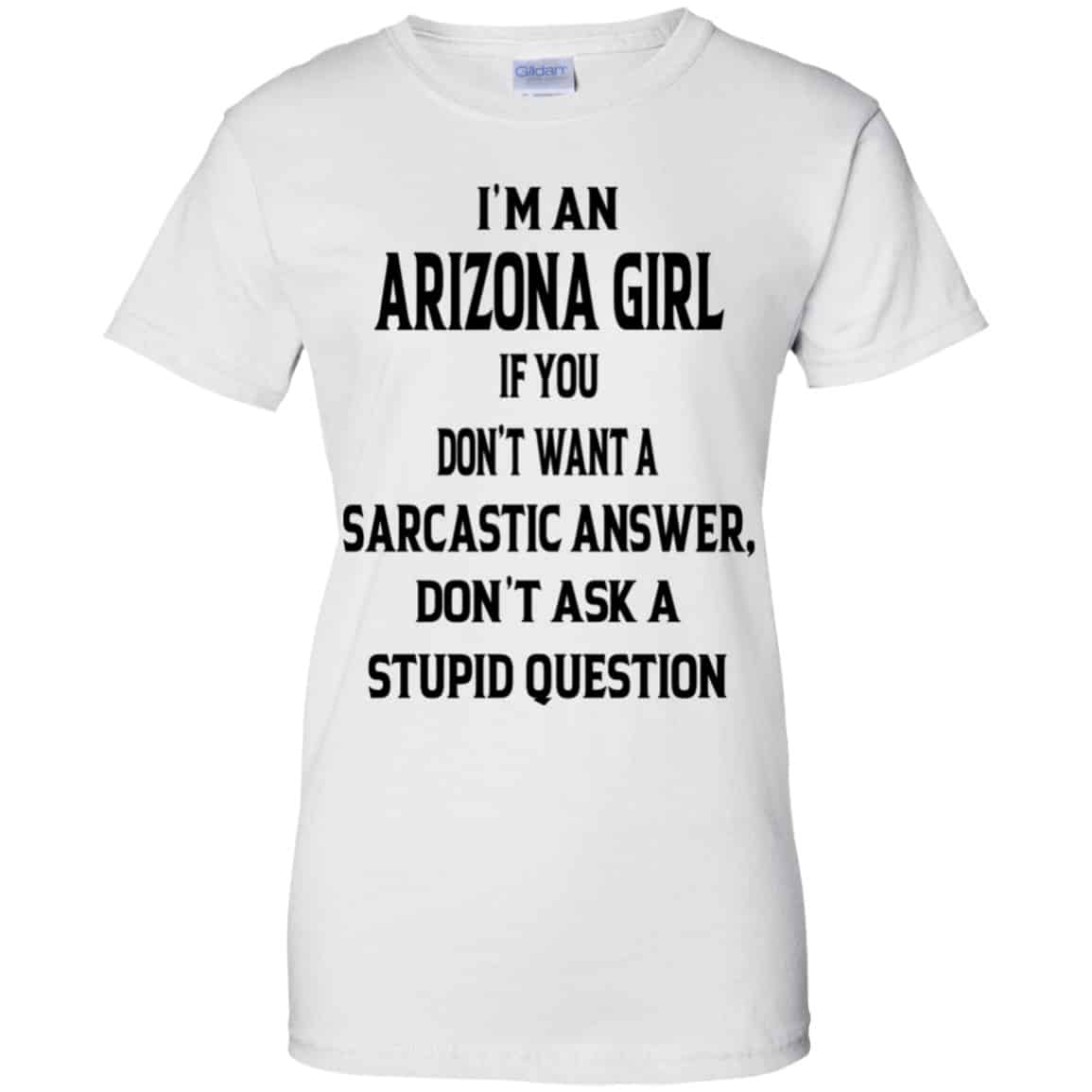 I’m An Arizona Girl If You Don’t Want A Sarcastic Answer Don’t Ask A Stupid Question Shirt, Hoodie, Tank