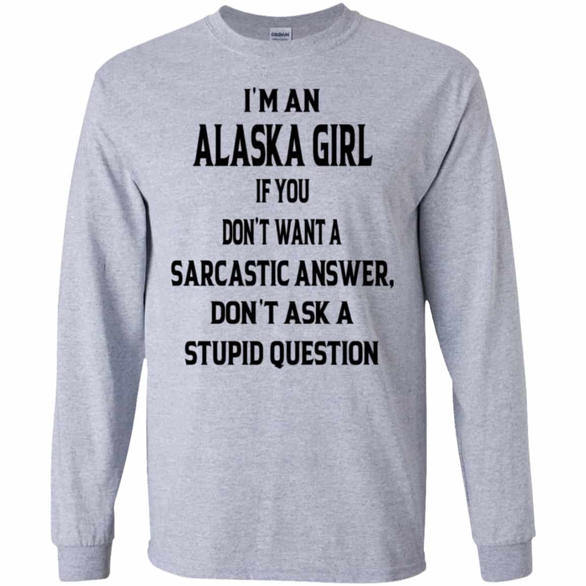 I’m An Alaska Girl If You Don’t Want A Sarcastic Answer Don’t Ask A Stupid Question Shirt, Hoodie, Tank