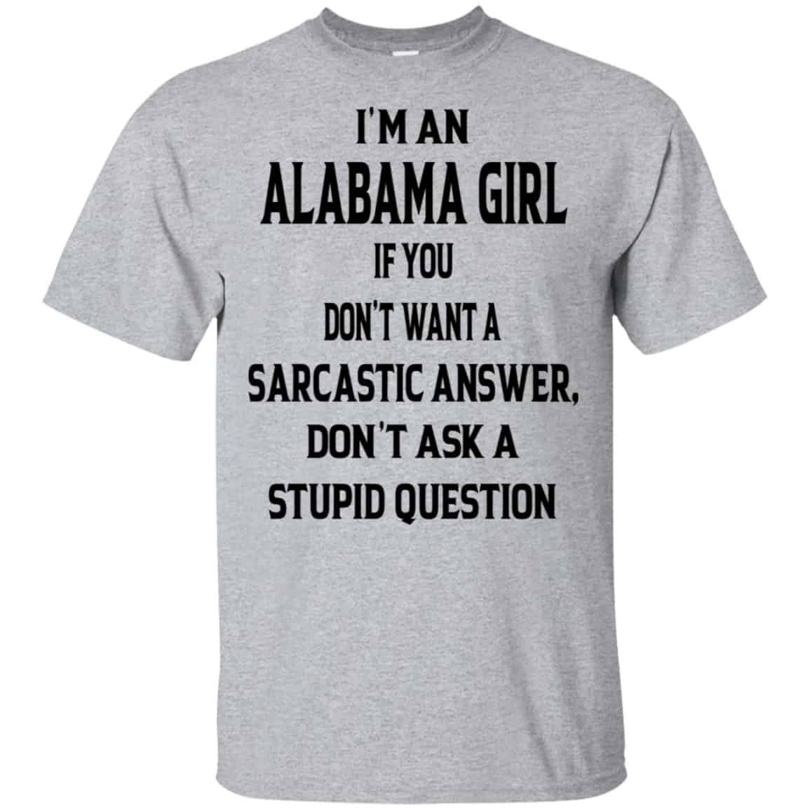 I’m An Alabama Girl If You Don’t Want A Sarcastic Answer Don’t Ask A Stupid Question Shirt, Hoodie, Tank