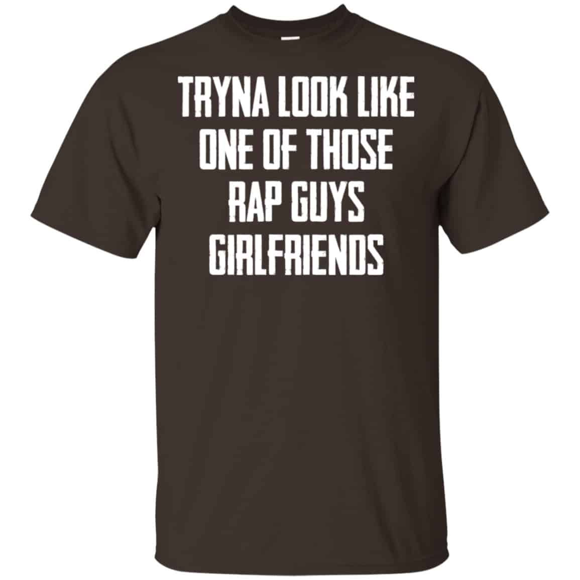 Tryna Look Like One Of Those Rap Guys Girlfriends Shirt, Hoodie, Tank