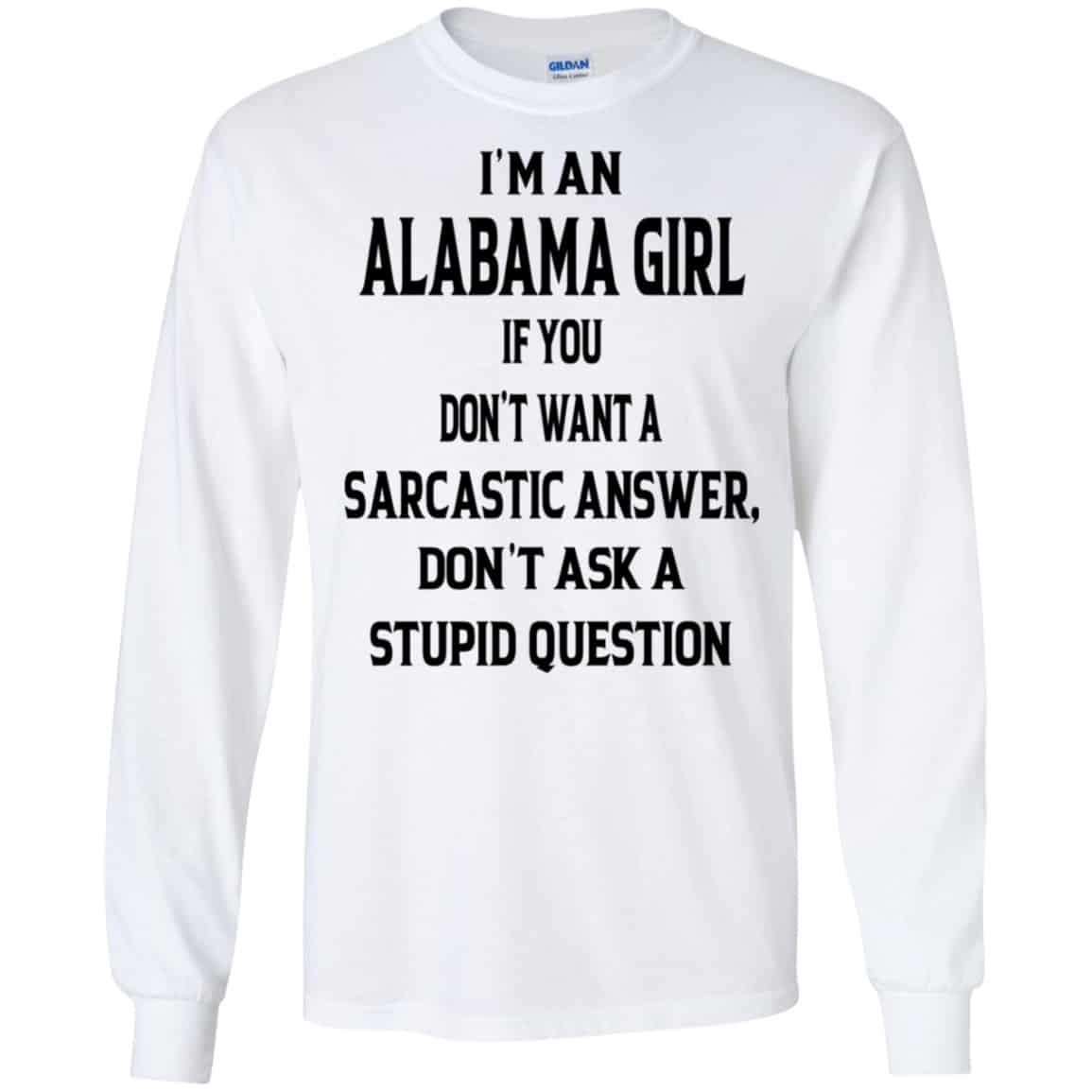 I’m An Alabama Girl If You Don’t Want A Sarcastic Answer Don’t Ask A Stupid Question Shirt, Hoodie, Tank