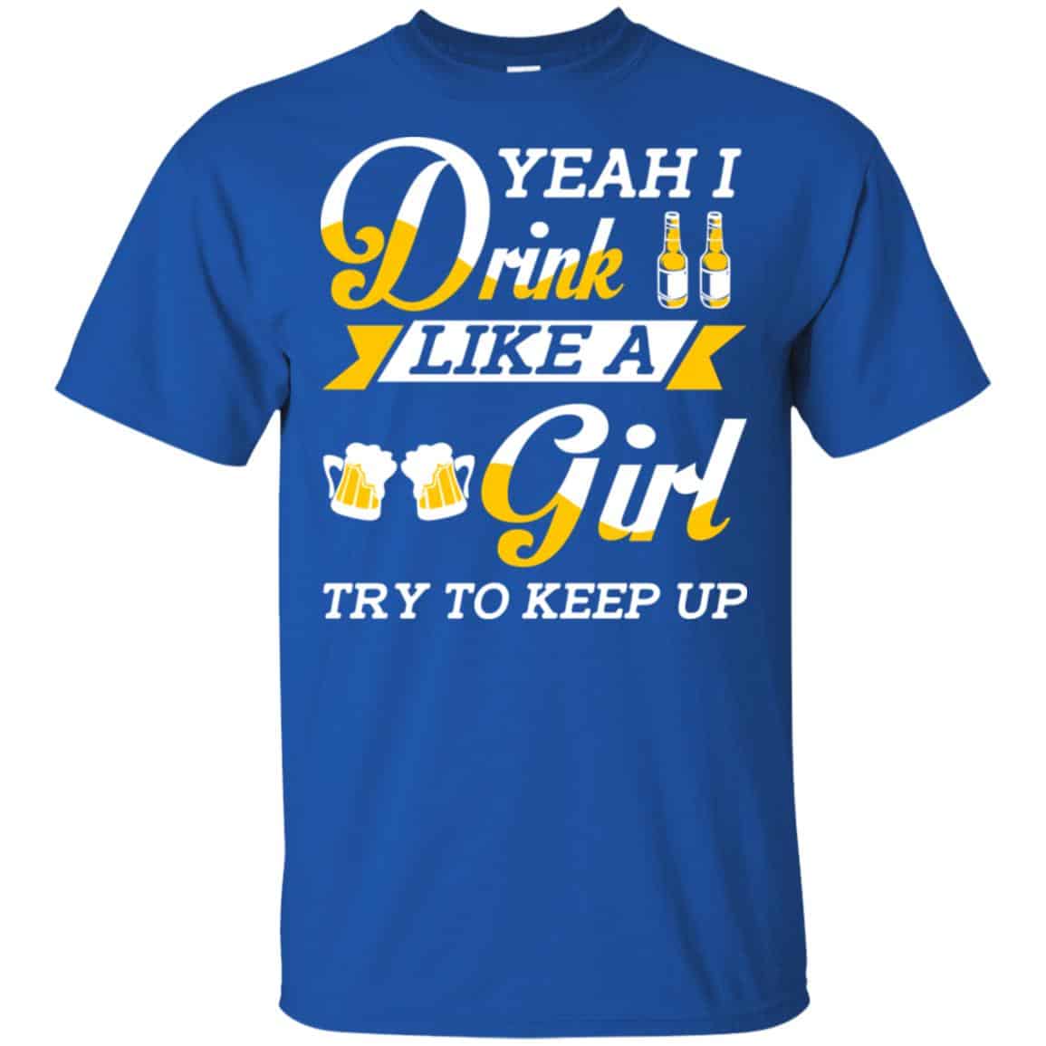 Beer Lovers: Yeah I Drink Like A Girl Try To Keep Up T-Shirts, Hoodie, Tank