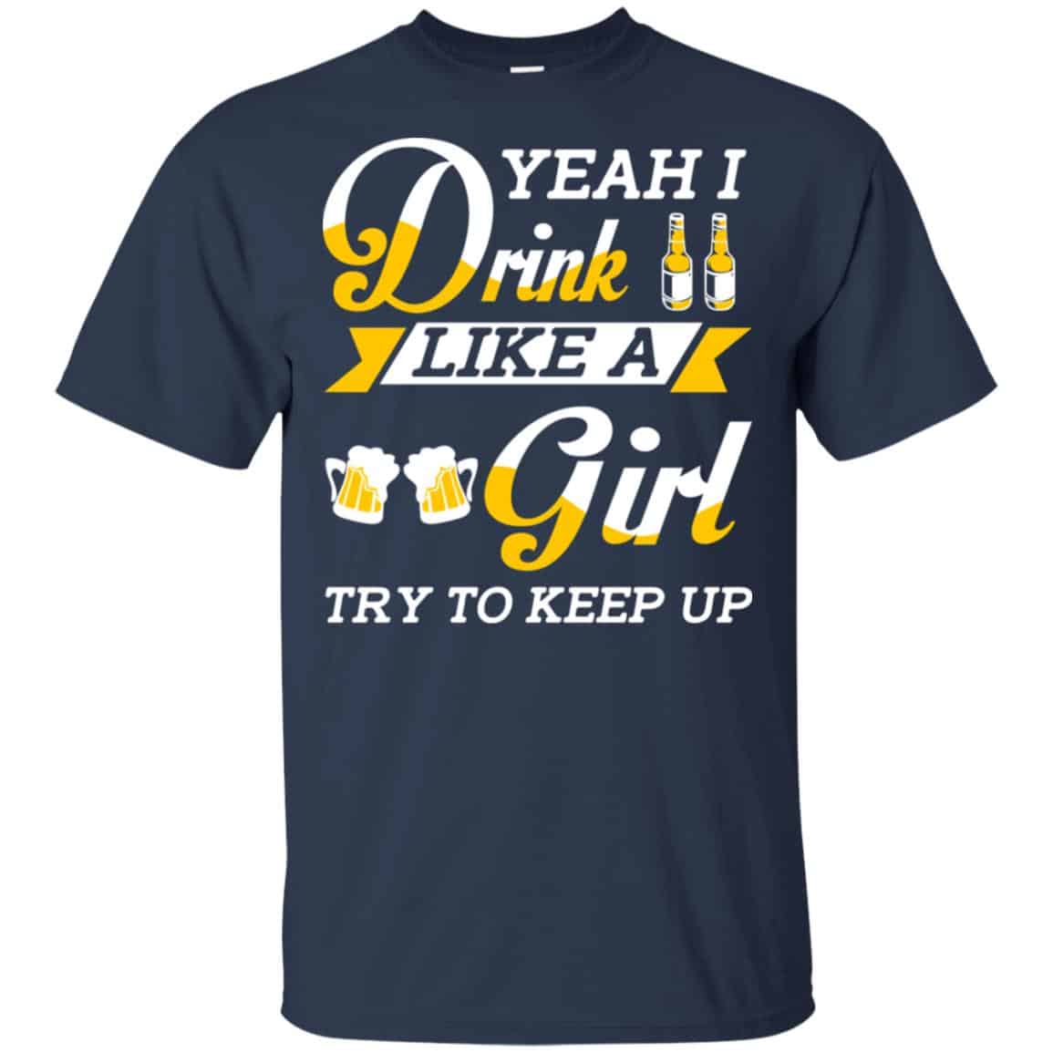 Beer Lovers: Yeah I Drink Like A Girl Try To Keep Up T-Shirts, Hoodie, Tank