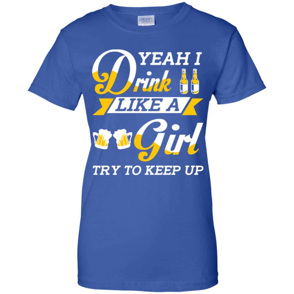 Beer Lovers: Yeah I Drink Like A Girl Try To Keep Up T-Shirts, Hoodie, Tank
