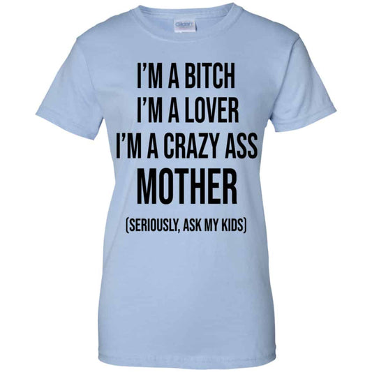 
	I’m A Bitch I’m A Lover I’m A Crazy Ass Mother Seriously Ask My Kids Shirt, Hoodie, Tank