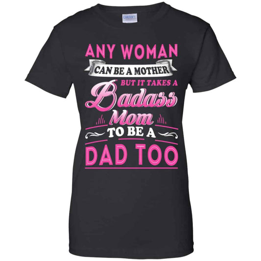 
	Any Woman Can Be A Mother But It Takes A Badass Mom To Be A Dad Too T-Shirts, Hoodie, Tank