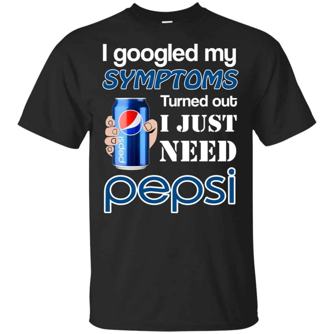 I Googled My Symptoms Turned Out I Just Need Pepsi T-Shirts & Hoodies