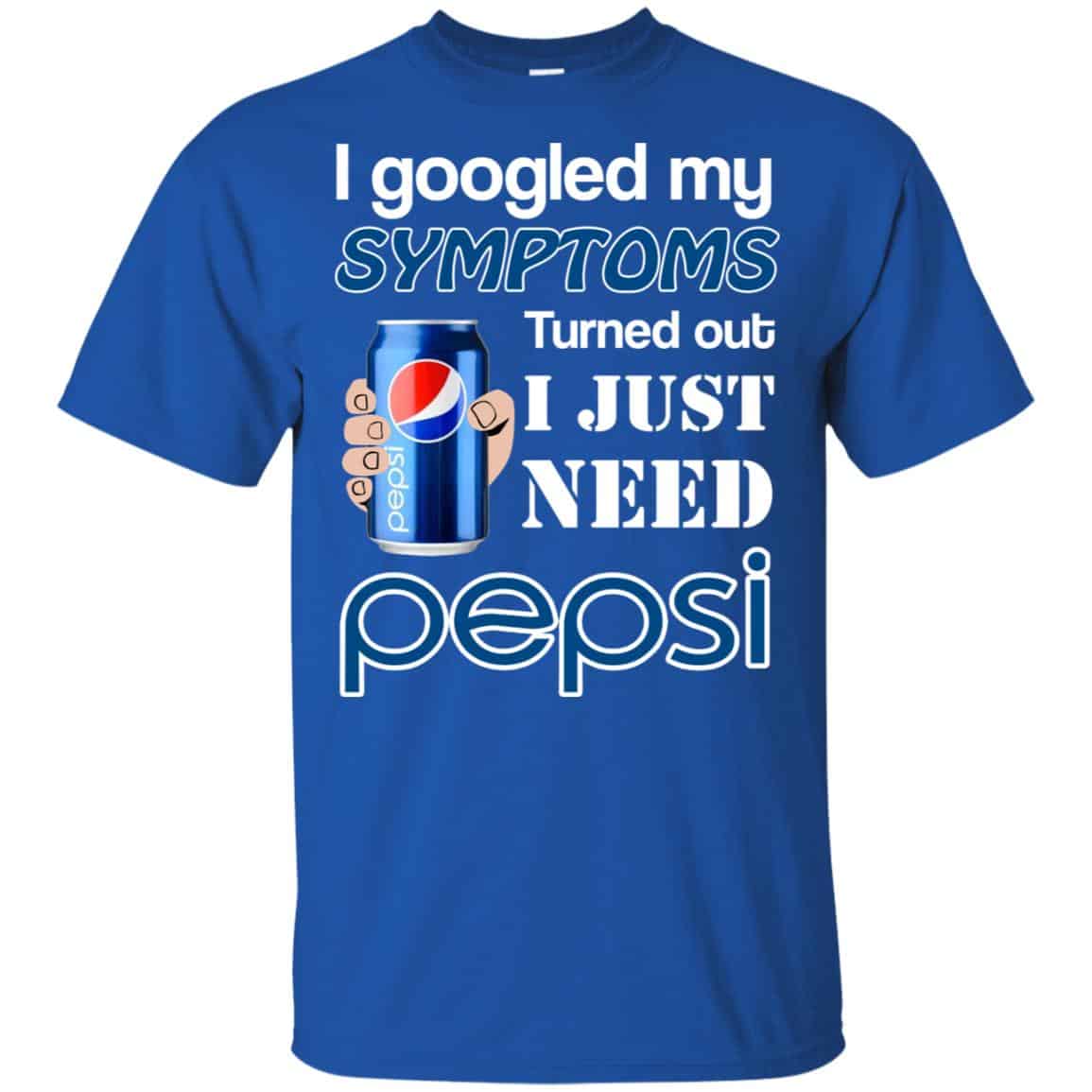 I Googled My Symptoms Turned Out I Just Need Pepsi T-Shirts & Hoodies