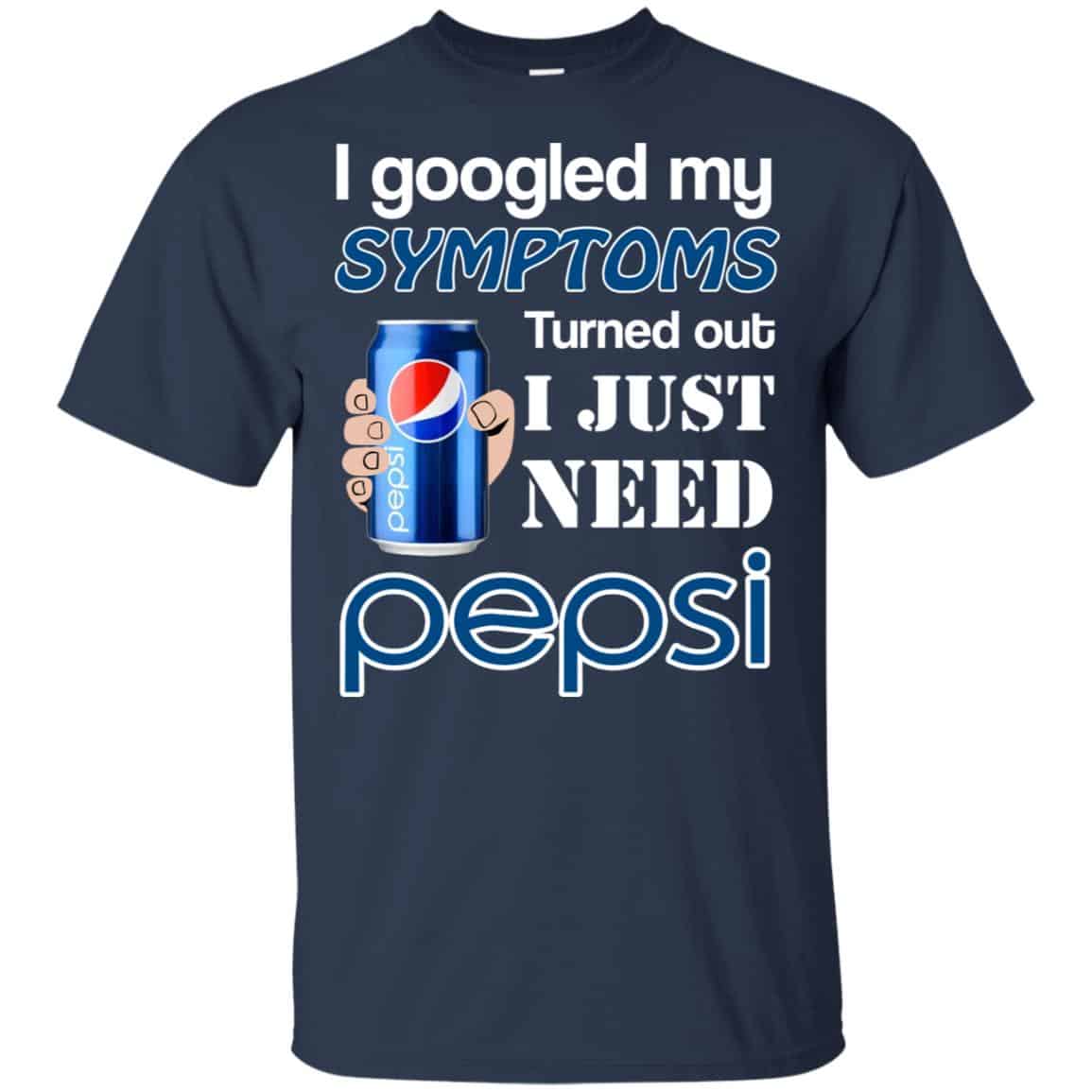I Googled My Symptoms Turned Out I Just Need Pepsi T-Shirts & Hoodies