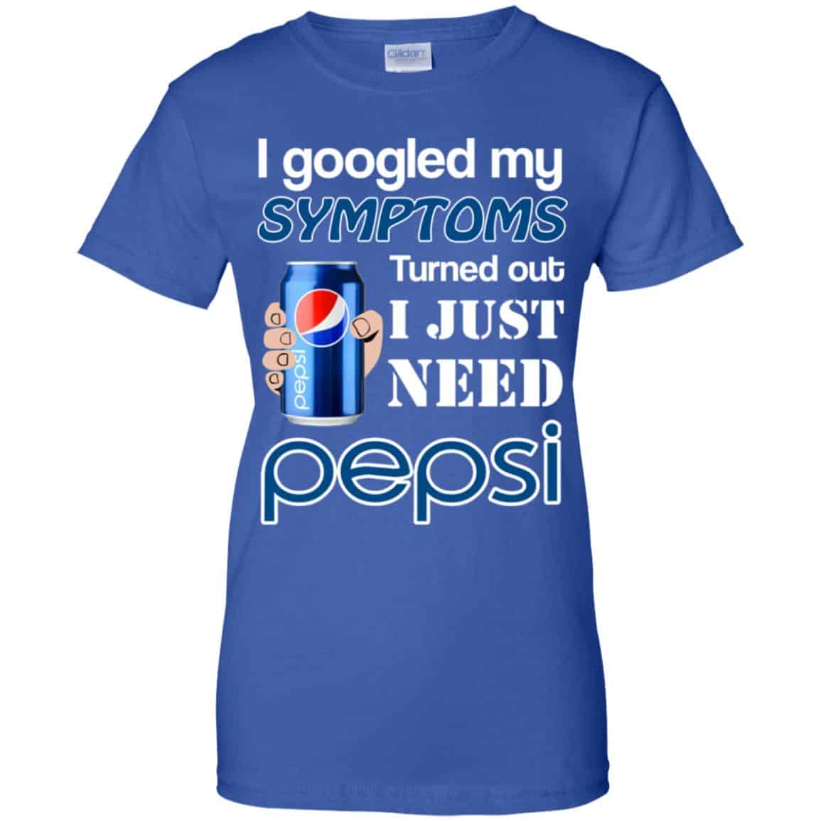 I Googled My Symptoms Turned Out I Just Need Pepsi T-Shirts & Hoodies
