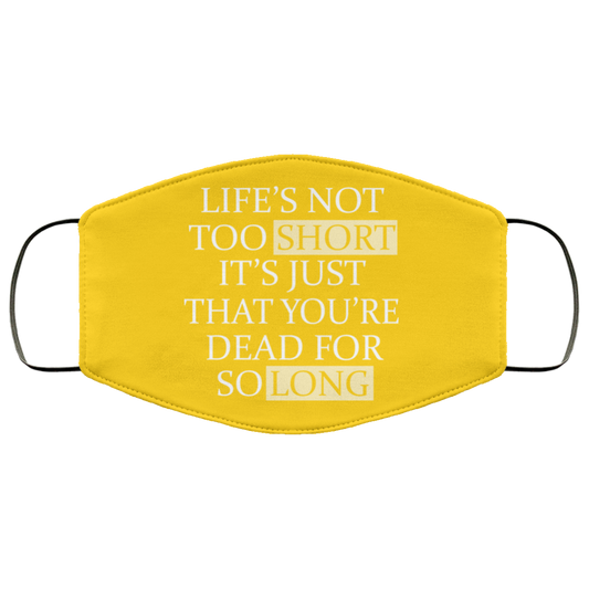
	Life’s Not Too Short It’s Just That You’re Dead For So Long No Fear Face Mask