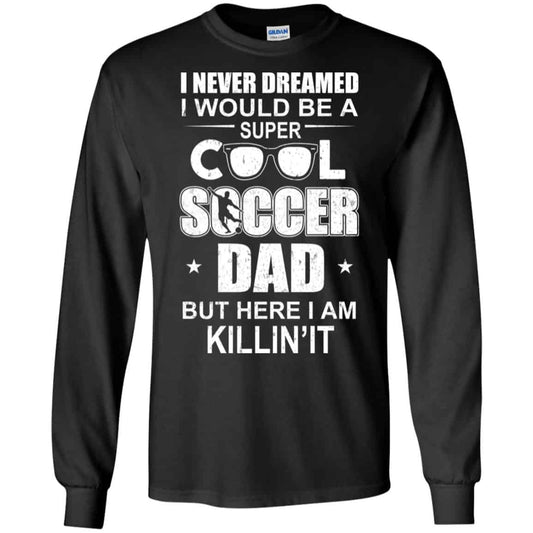 
	I Never Dreamed I Would Be A Super Cool Soccer Dad But Here I Am Killing It T-Shirts, Hoodie, Tank