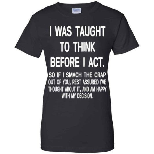 
	I Was Taught To Think Before I Act So If I Smack The Crap Out Of You Shirt, Hoodie, Tank