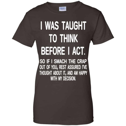 I Was Taught To Think Before I Act So If I Smack The Crap Out Of You Shirt, Hoodie, Tank
