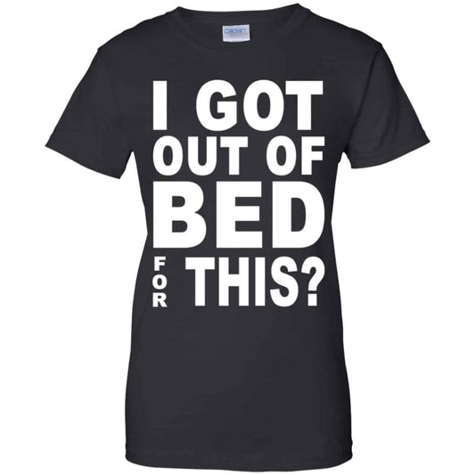 
	I Got Out Of Bed For This Shirt, Hoodie, Tank