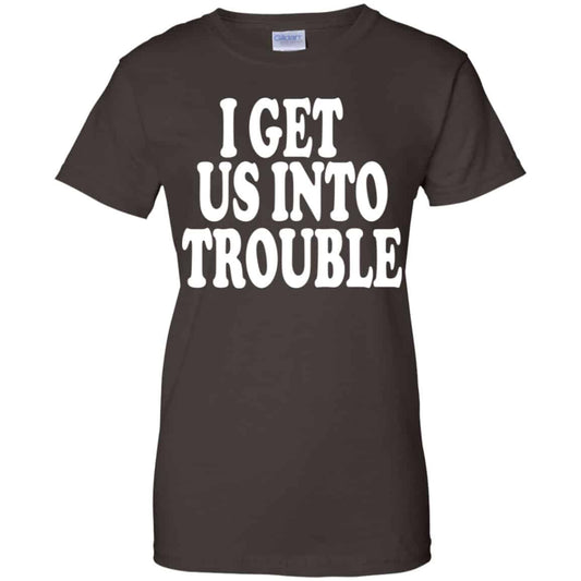 I Get Us Into Trouble Shirt, Hoodie, Tank