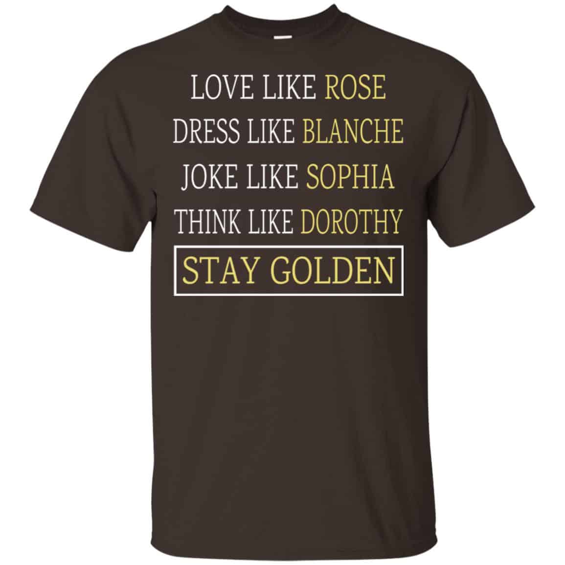The Golden Girls: Love Like Rose Dress Like Blanche Joke Like Sophia Think Like Dorothy Stay Golden T-Shirts, Hoodie, Tank