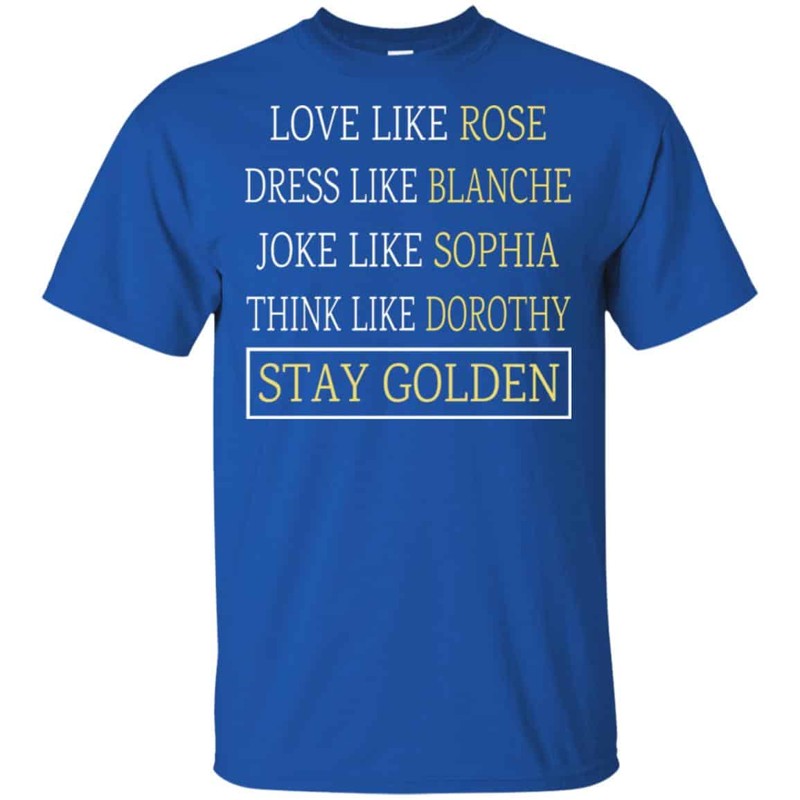The Golden Girls: Love Like Rose Dress Like Blanche Joke Like Sophia Think Like Dorothy Stay Golden T-Shirts, Hoodie, Tank