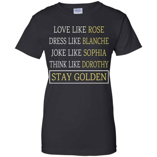 
	The Golden Girls: Love Like Rose Dress Like Blanche Joke Like Sophia Think Like Dorothy Stay Golden T-Shirts, Hoodie, Tank