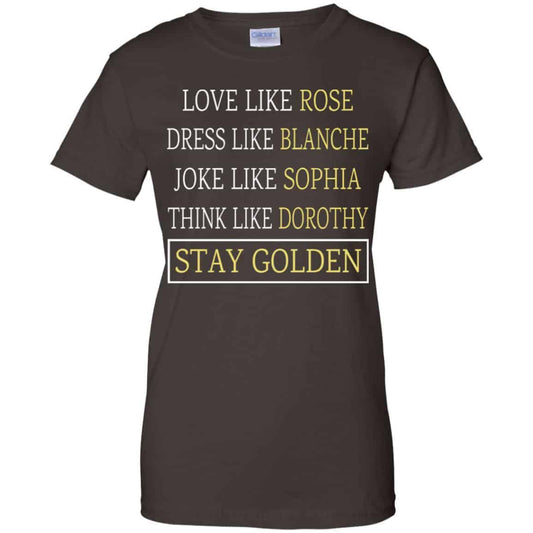 The Golden Girls: Love Like Rose Dress Like Blanche Joke Like Sophia Think Like Dorothy Stay Golden T-Shirts, Hoodie, Tank