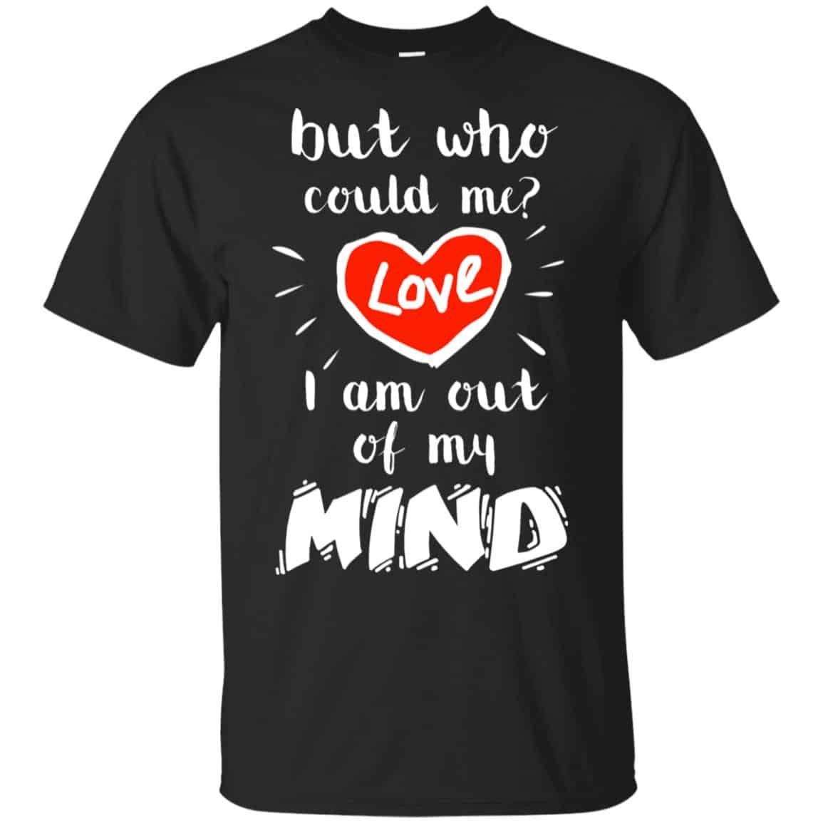 But Who Could Me? Love I Am Out Of My Mind Shirt, Hoodie, Tank