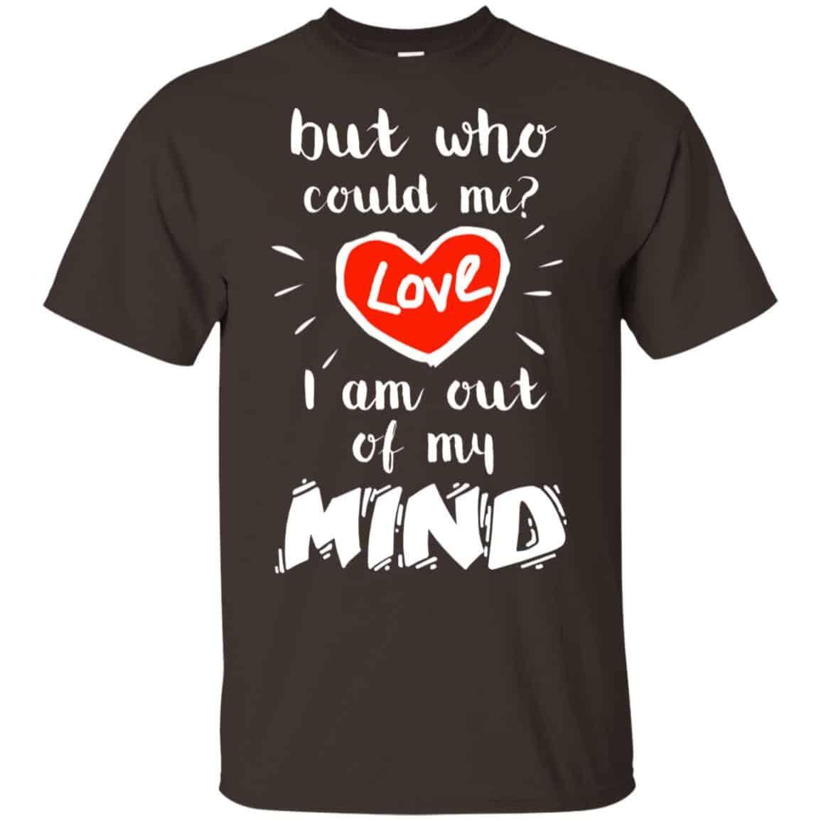 But Who Could Me? Love I Am Out Of My Mind Shirt, Hoodie, Tank