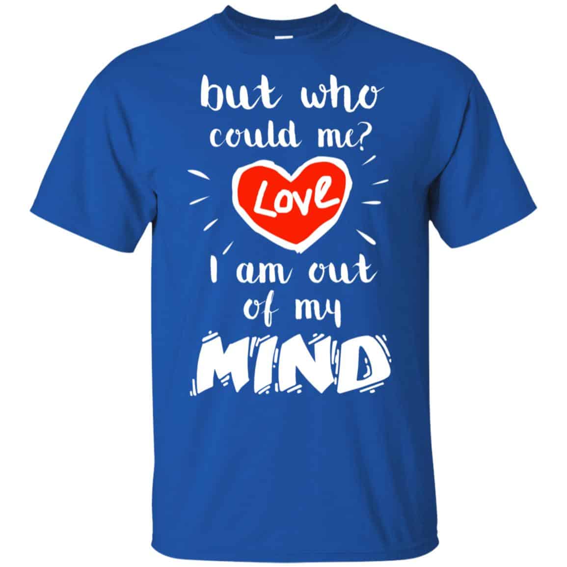 But Who Could Me? Love I Am Out Of My Mind Shirt, Hoodie, Tank