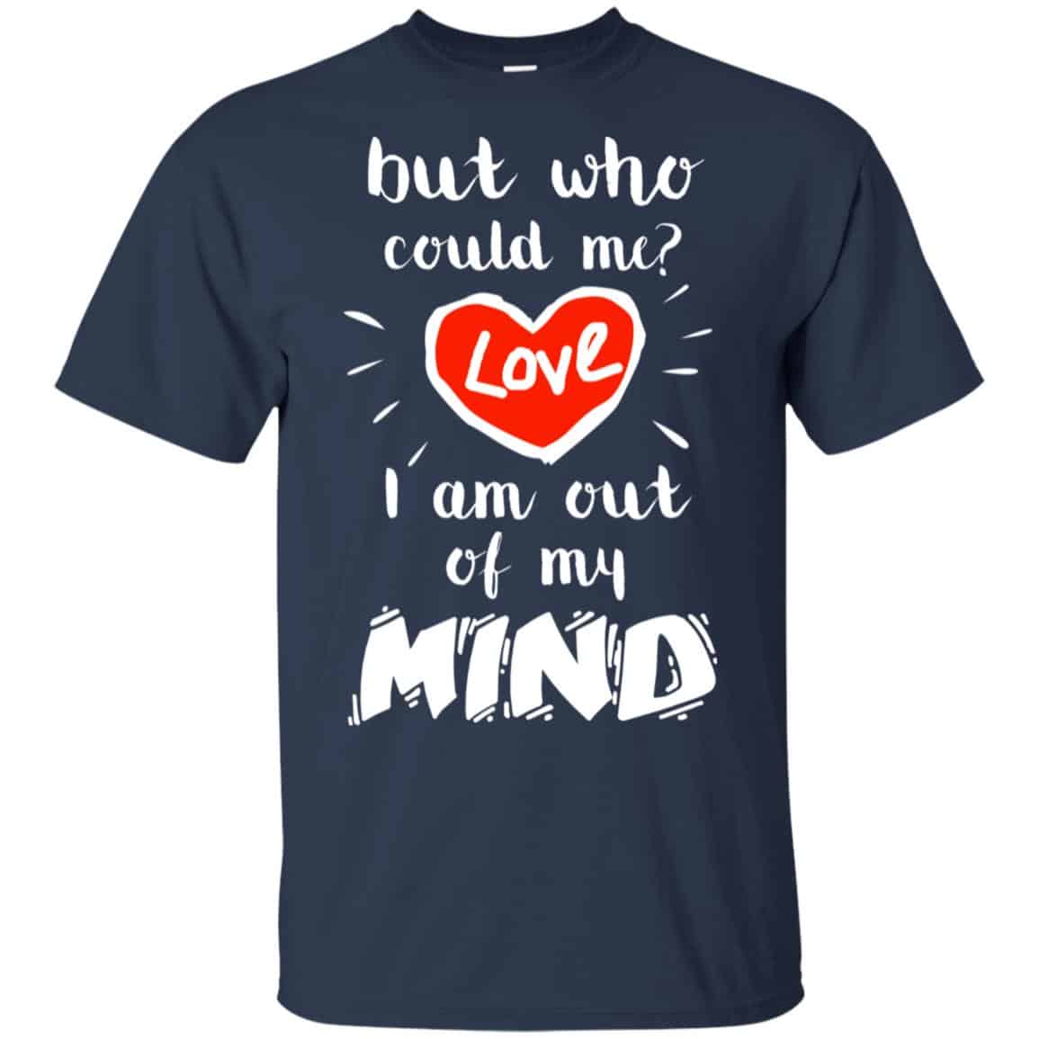 But Who Could Me? Love I Am Out Of My Mind Shirt, Hoodie, Tank