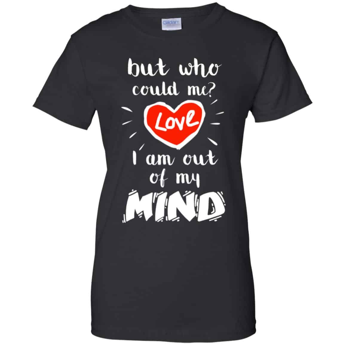 
	But Who Could Me? Love I Am Out Of My Mind Shirt, Hoodie, Tank