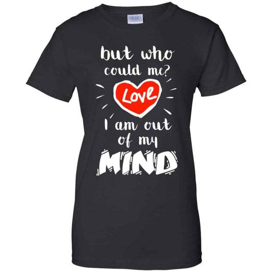 
	But Who Could Me? Love I Am Out Of My Mind Shirt, Hoodie, Tank