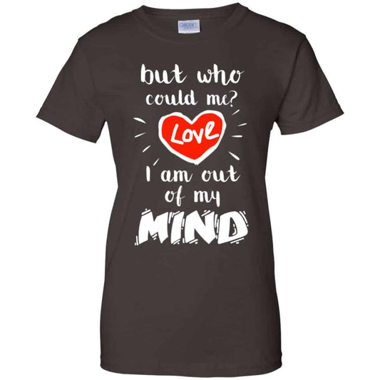 But Who Could Me? Love I Am Out Of My Mind Shirt, Hoodie, Tank